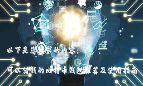 以下是您请求的内容：

可以借钱的比特币钱包推荐及使用指南