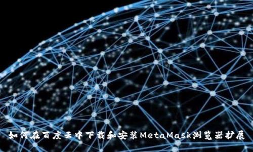 如何在百度云中下载和安装MetaMask浏览器扩展