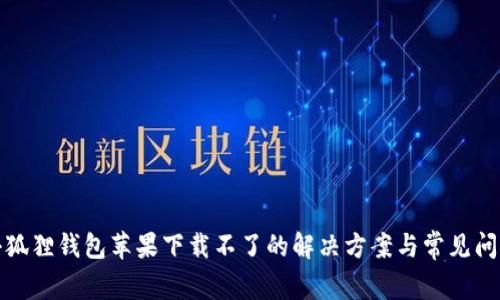 小狐狸钱包苹果下载不了的解决方案与常见问题