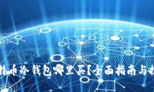 比特币冷钱包哪里买？全面指南与推荐