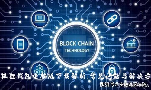小狐狸钱包电脑版下载解析：常见问题与解决方案