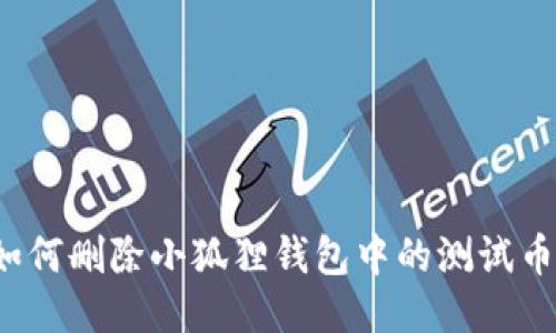 如何删除小狐狸钱包中的测试币？