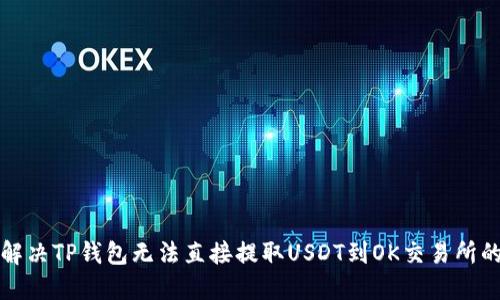 如何解决TP钱包无法直接提取USDT到OK交易所的问题