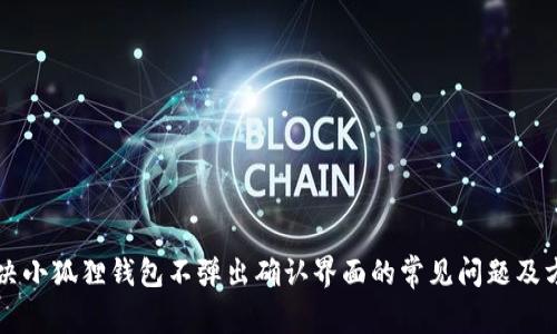 解决小狐狸钱包不弹出确认界面的常见问题及方法