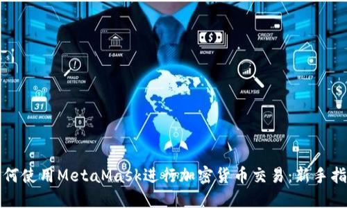 如何使用MetaMask进行加密货币交易：新手指南