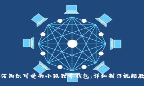 如何钩织可爱的小狐狸零钱包：详细制作视频教程