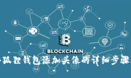 : 小狐狸钱包添加头像的详细步骤指南