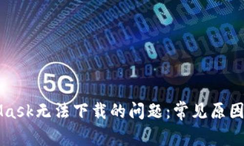 解决MetaMask无法下载的问题：常见原因及解决方案