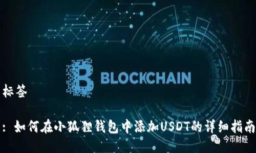 标签

: 如何在小狐狸钱包中添加USDT的详细指南