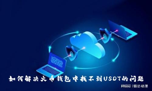 如何解决火币钱包中找不到USDT的问题