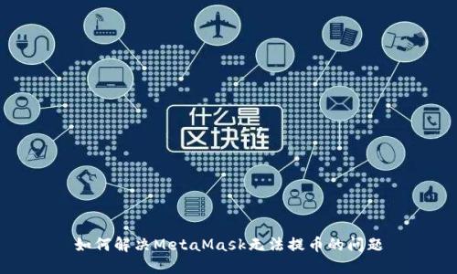 如何解决MetaMask无法提币的问题