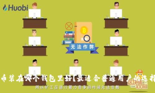 比特币装在哪个钱包里好？最适合普通用户的选择指南