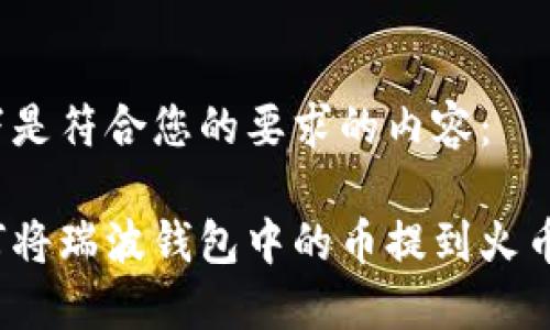 以下是符合您的要求的内容：

如何将瑞波钱包中的币提到火币网？