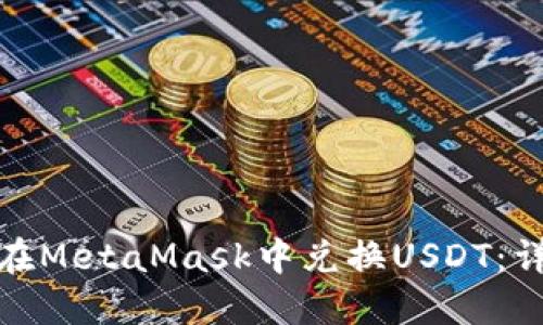 : 如何在MetaMask中兑换USDT：详细指南