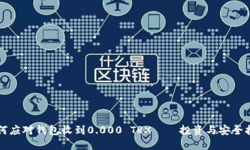 如何应对钱包收到0.000 TRX——投资与安全指南