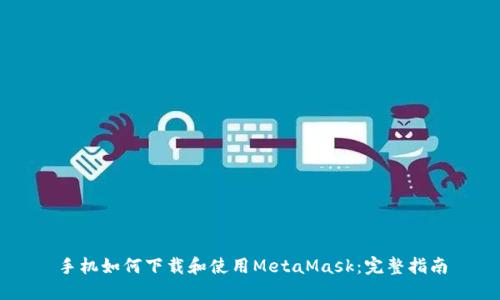 手机如何下载和使用MetaMask：完整指南