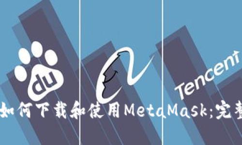 手机如何下载和使用MetaMask：完整指南