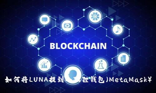 如何将LUNA提到小狐狸钱包（MetaMask）