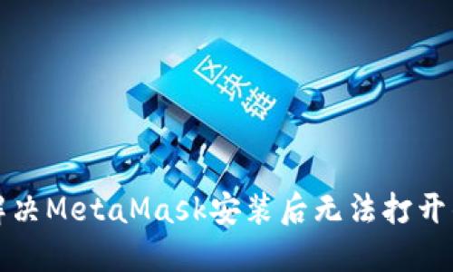 如何解决MetaMask安装后无法打开的问题