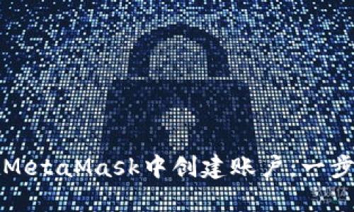如何在MetaMask中创建账户：一步步指南
