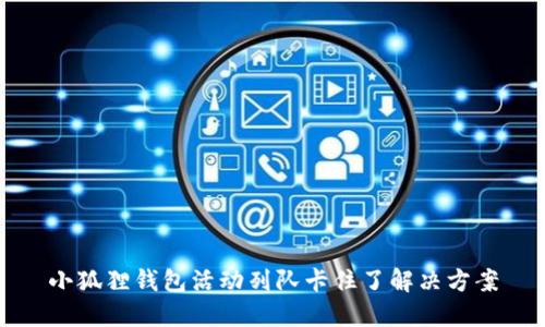 小狐狸钱包活动列队卡住了解决方案