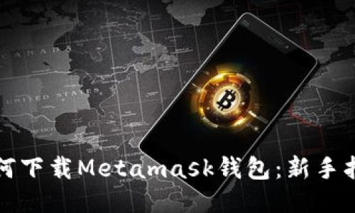 如何下载Metamask钱包：新手指南