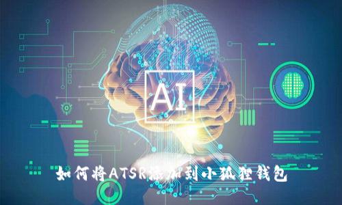 如何将ATSR添加到小狐狸钱包
