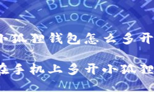 手机小狐狸钱包怎么多开

如何在手机上多开小狐狸钱包？
