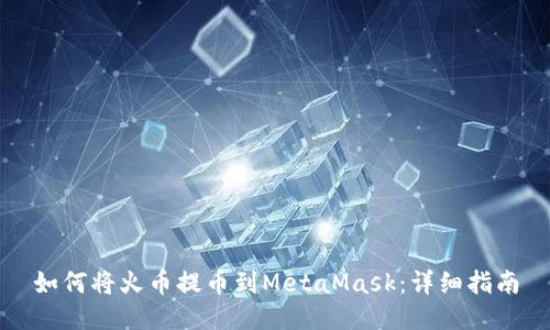 如何将火币提币到MetaMask：详细指南